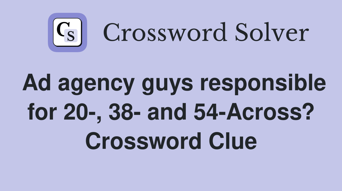 Ad agency guys responsible for 20, 38 and 54Across? Crossword Clue